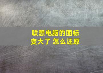 联想电脑的图标变大了 怎么还原